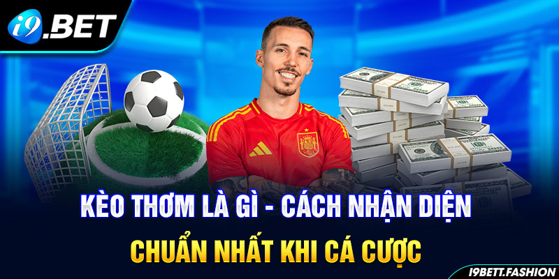 Kèo Thơm Là Gì - Cách Nhận Diện Chuẩn Nhất Khi Cá Cược