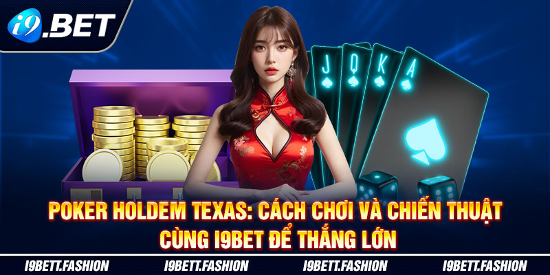 Poker Holdem Texas: Cách Chơi Và Chiến Thuật Cùng I9bet Để Thắng Lớn