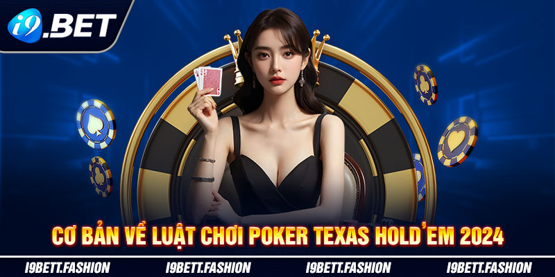 Cơ bản về luật chơi poker Texas Hold’em 2024