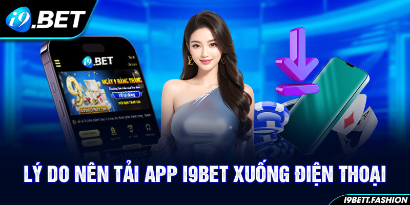 Lý do nên tải app i9BET xuống điện thoại