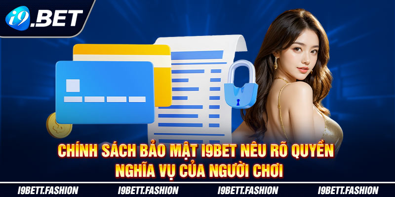 Chính sách bảo mật i9BET nêu rõ quyền - nghĩa vụ của người chơi 