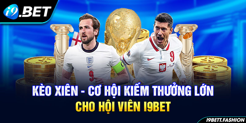 Kèo Xiên - Cơ Hội Kiếm Thưởng Lớn Cho Hội Viên I9bet