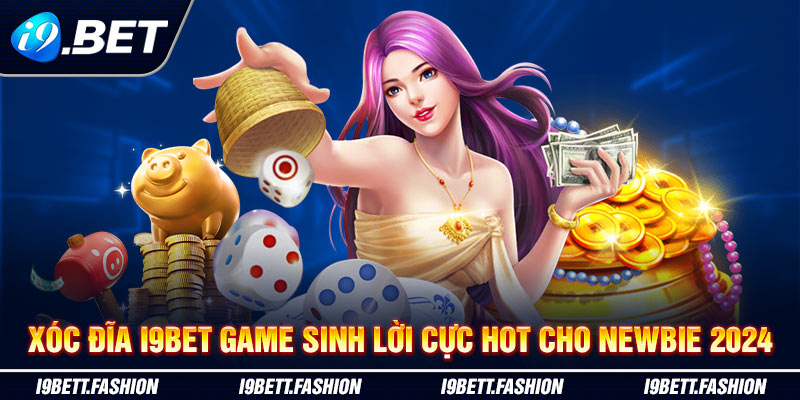 Xóc Đĩa i9BET Game Sinh Lời Cực Hot Cho Newbie 2024