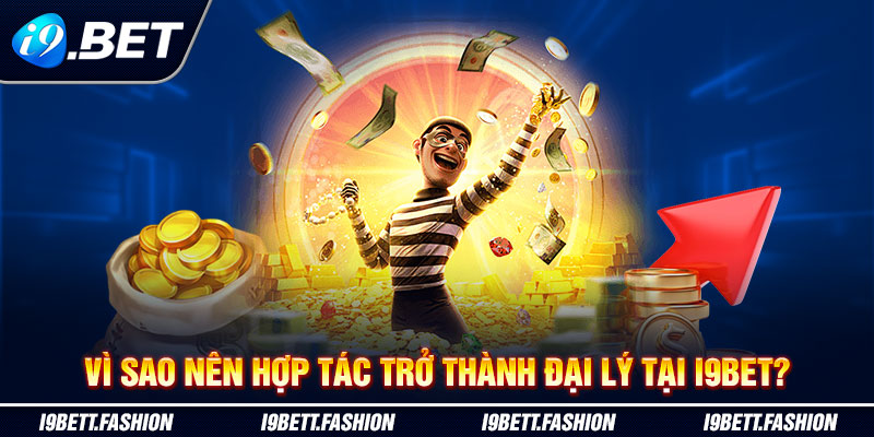 Vì sao nên hợp tác trở thành đại lý tại i9BET?