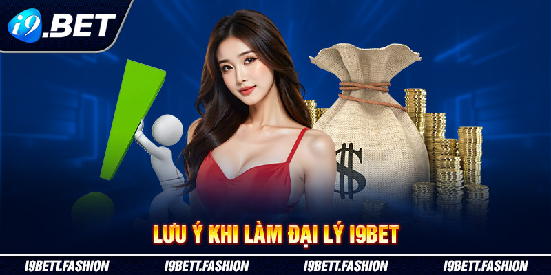 Lưu ý khi làm đại lý i9BET