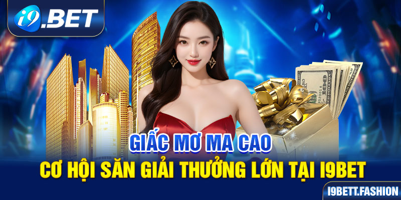 Giấc Mơ Ma Cao - Cơ Hội Săn Giải Thưởng Lớn Tại i9BET