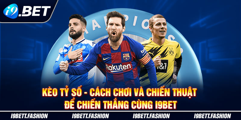 Kèo Tỷ Số - Cách Chơi Và Chiến Thuật Để Chiến Thắng Cùng i9BET