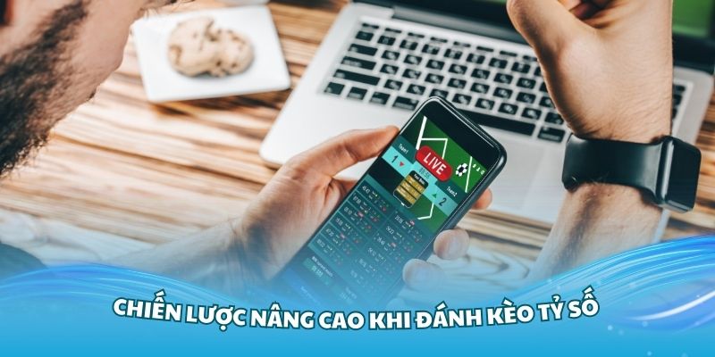 Tìm hiểu các chiến lược nâng cao khi đánh kèo tỷ số